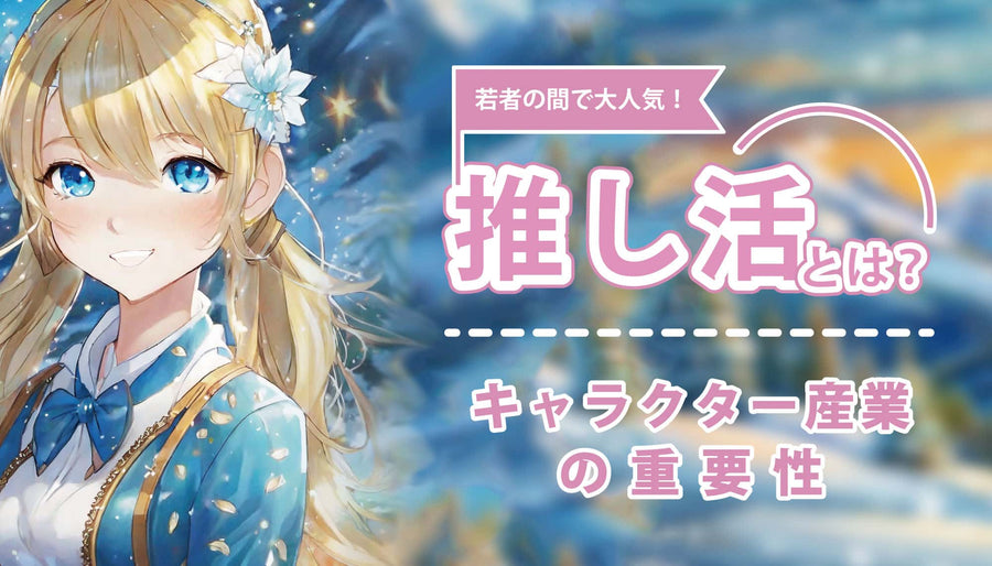 推し活とは？ キャラクター産業の重要性
